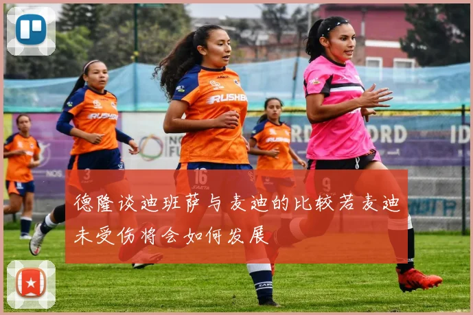 德隆谈迪班萨与麦迪的比较若麦迪未受伤将会如何发展