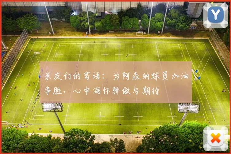 亲友们的寄语：为阿森纳球员加油争胜，心中满怀骄傲与期待