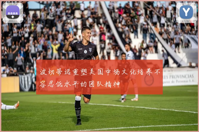 波切蒂诺重塑美国中场文化培养不容忍低水平的团队精神