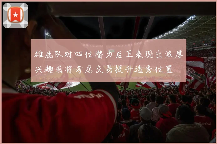 雄鹿队对四位潜力后卫表现出浓厚兴趣或将考虑交易提升选秀位置