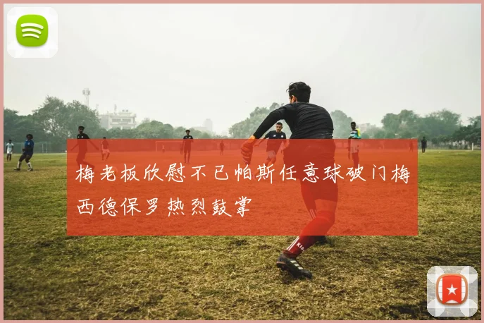 梅老板欣慰不已帕斯任意球破门梅西德保罗热烈鼓掌