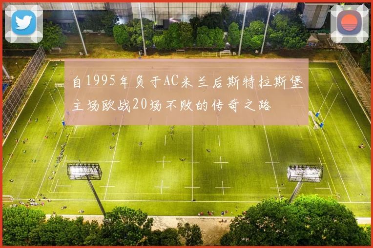 自1995年负于AC米兰后斯特拉斯堡主场欧战20场不败的传奇之路