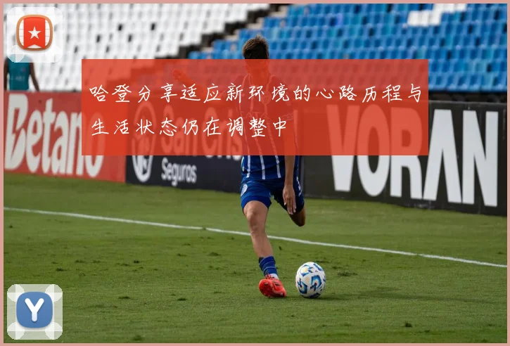 哈登分享适应新环境的心路历程与生活状态仍在调整中