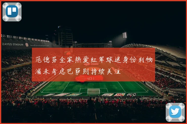 范德芬全家热爱红军球迷身份利物浦未考虑巴萨则持续关注